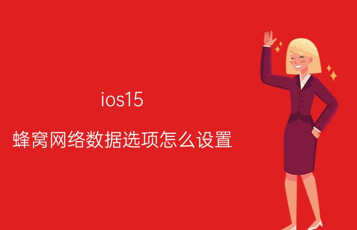 ios15 蜂窝网络数据选项怎么设置 苹果12蜂窝数据怎么设置网络好？